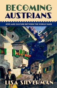 Title: Becoming Austrians: Jews and Culture between the World Wars, Author: Lisa Silverman