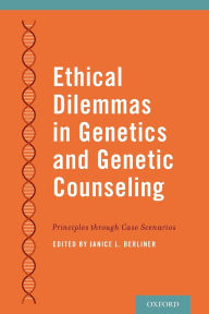 Title: Ethical Dilemmas in Genetics and Genetic Counseling: Principles through Case Scenarios, Author: Janice Berliner