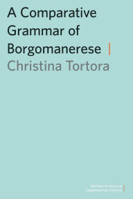 Title: A Comparative Grammar of Borgomanerese, Author: Christina Tortora