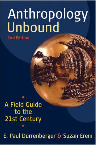 Title: Anthropology Unbound: A Field Guide to the 21st Century / Edition 2, Author: E. Paul Durrenberger