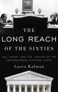 Title: The Long Reach of the Sixties: LBJ, Nixon, and the Making of the Contemporary Supreme Court, Author: Laura Kalman