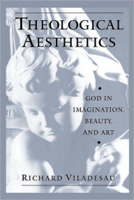 Title: Theological Aesthetics: God in Imagination, Beauty, and Art, Author: Richard Viladesau