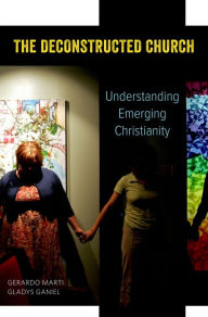 Title: The Deconstructed Church: Understanding Emerging Christianity, Author: Gerardo Marti