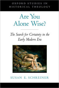 Title: Are You Alone Wise?: The Search for Certainty in the Early Modern Era, Author: Susan Schreiner