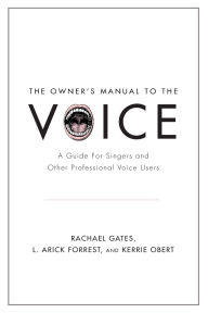 Title: The Owner's Manual to the Voice: A Guide for Singers and Other Professional Voice Users, Author: Rachael Gates