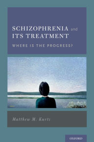 Title: Schizophrenia and Its Treatment: Where Is the Progress?, Author: Matthew M. Kurtz