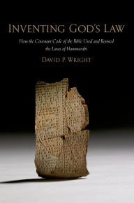 Title: Inventing God's Law: How the Covenant Code of the Bible Used and Revised the Laws of Hammurabi, Author: David P. Wright