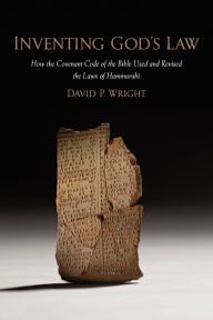 Title: Inventing God's Law: How the Covenant Code of the Bible Used and Revised the Laws of Hammurabi, Author: David P. Wright