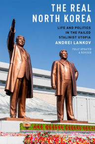 Title: The Real North Korea: Life and Politics in the Failed Stalinist Utopia, Author: Andrei Lankov