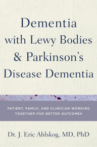 Title: Dementia with Lewy Bodies and Parkinson's Disease Dementia: Patient, Family, and Clinician Working Together for Better Outcomes, Author: J. Eric Ahlskog MD