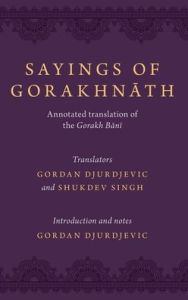 Title: Sayings of Gorakhnath: Annotated Translation of the Gorakh Bani, Author: Gordan Djurdjevic