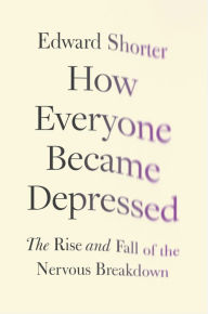 Title: How Everyone Became Depressed: The Rise and Fall of the Nervous Breakdown, Author: Edward Shorter