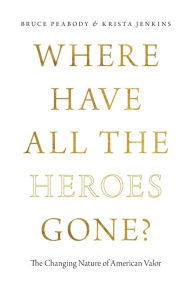 Title: Where Have All the Heroes Gone?: The Changing Nature of American Valor, Author: Bruce Peabody