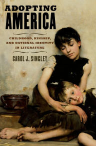 Title: Adopting America: Childhood, Kinship, and National Identity in Literature, Author: Carol J. Singley