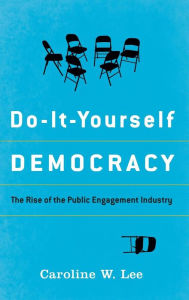 Title: Do-It-Yourself Democracy: The Rise of the Public Engagement Industry, Author: Caroline W. Lee