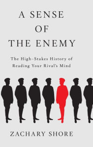 Title: A Sense of the Enemy: The High Stakes History of Reading Your Rival's Mind, Author: Zachary Shore