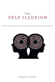 Title: The Self Illusion: How the Social Brain Creates Identity, Author: Bruce Hood