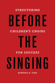 Title: Before the Singing: Structuring Children's Choirs for Success, Author: Barbara Tagg
