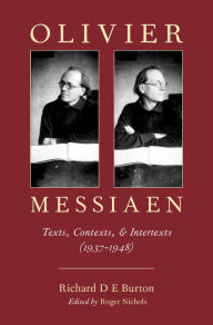 Title: Olivier Messiaen: Texts, Contexts, and Intertexts (1937--1948), Author: Richard D E Burton