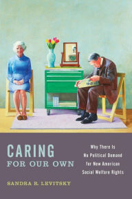 Title: Caring for Our Own: Why There is No Political Demand for New American Social Welfare Rights, Author: Sandra R. Levitsky