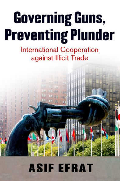 Governing Guns, Preventing Plunder: International Cooperation against Illicit Trade