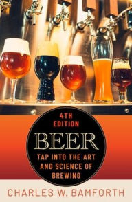 Title: Beer: Tap Into the Art and Science of Brewing / Edition 4, Author: Charles W. Bamforth