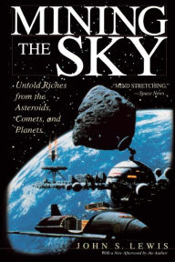 Title: Mining the Sky: Untold Riches From The Asteroids, Comets, And Planets, Author: John S. Lewis