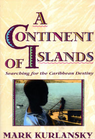 Title: A Continent Of Islands: Searching For The Caribbean Destiny, Author: Mark Kurlansky