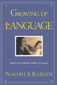 Title: Growing Up With Language: How Children Learn To Talk, Author: Naomi S. Baron