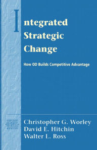 Title: Integrated Strategic Change: How Organizational Development Builds Competitive Advantage (Pearson Organizational Development Series) / Edition 1, Author: Christopher Worley