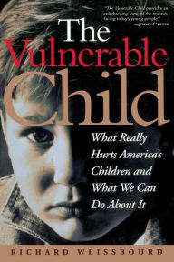 Title: The Vulnerable Child: What Really Hurts America's Children And What We Can Do About It, Author: Richard Weissbourd
