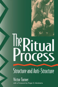 Title: The Ritual Process: Structure and Anti-Structure / Edition 1, Author: Victor Turner