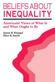 Title: Beliefs about Inequality: Americans' Views of What is and What Ought to be / Edition 1, Author: James R. Kluegel