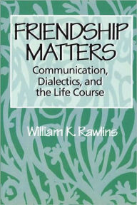 Title: Friendship Matters: Communication, Dialectics and the Life Course / Edition 1, Author: William Rawlins