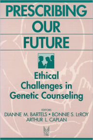 Title: Prescribing Our Future: Ethical Challenges in Genetic Counseling / Edition 1, Author: Bonnie LeRoy