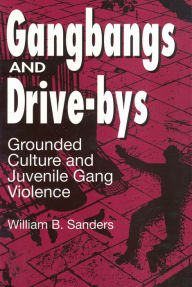 Title: Gangbangs and Drive-Bys: Grounded Culture and Juvenile Gang Violence, Author: William Sanders