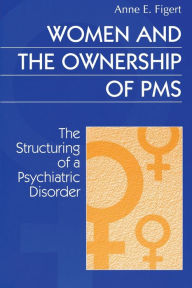 Title: Women and the Ownership of PMS: The Structuring of a Psychiatric Disorder / Edition 1, Author: Anne Figert