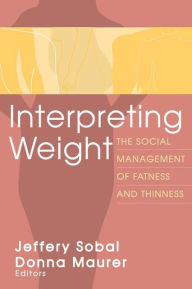 Title: Interpreting Weight: The Social Management of Fatness and Thinness / Edition 1, Author: Jeffery Sobal