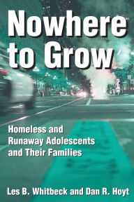 Title: Nowhere to Grow: Homeless and Runaway Adolescents and Their Families / Edition 1, Author: Les B. Whitbeck