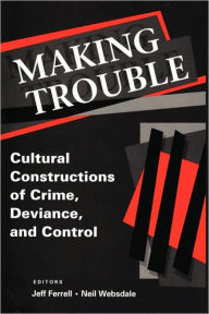 Title: Making Trouble: Cultural Constraints of Crime, Deviance, and Control / Edition 1, Author: Jeff Ferrell