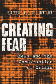 Title: Creating Fear: News and the Construction of Crisis / Edition 1, Author: David L. Altheide