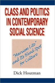 Title: Class and Politics in Contemporary Social Science: Marxism Lite and Its Blind Spot for Culture / Edition 1, Author: Dick Houtman