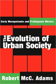 Title: The Evolution of Urban Society: Early Mesopotamia and Prehispanic Mexico / Edition 1, Author: Robert McC. Adams