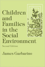 Title: Children and Families in the Social Environment: Modern Applications of Social Work / Edition 2, Author: James Garbarino