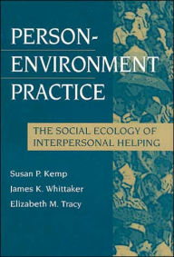Title: Person-Environment Practice: Social Ecology of Interpersonal Helping / Edition 1, Author: Susan Kemp