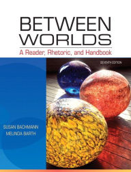 Title: Between Worlds: A Reader, Rhetoric, and Handbook / Edition 7, Author: Susan Bachmann