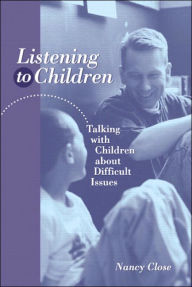 Title: Listening to Children: Talking With Children About Difficult Issues / Edition 1, Author: Nancy Close