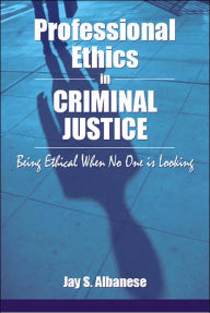Professional Ethics in Criminal Justice: Being Ethical When No One Is Looking / Edition 1