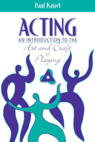 Title: Acting: An Introduction to the Art and Craft of Playing / Edition 1, Author: Paul Kassel