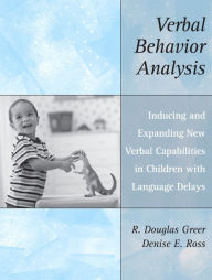 Title: Verbal Behavior Analysis: Inducing and Expanding New Verbal Capabilities in Children with Language Delays / Edition 1, Author: R. Douglas Greer